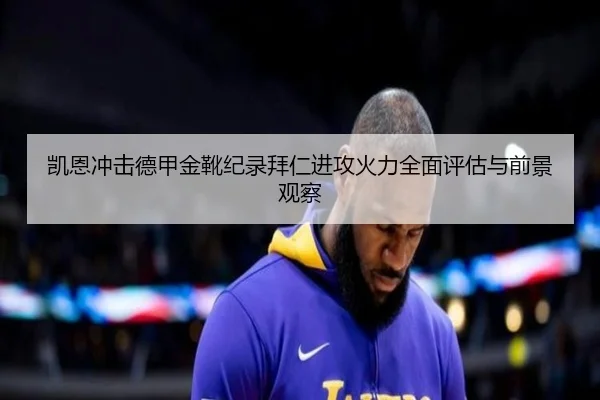 凯恩冲击德甲金靴纪录拜仁进攻火力全面评估与前景观察 | kaiyun